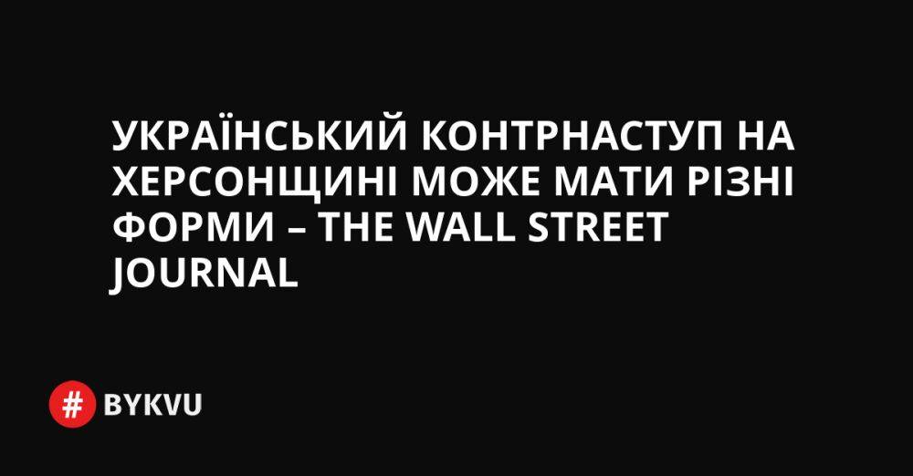 Український контрнаступ на Херсонщині може мати різні форми – The Wall Street Journal