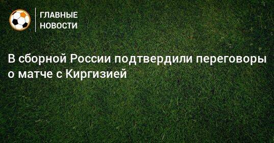 В сборной России подтвердили переговоры о матче с Киргизией