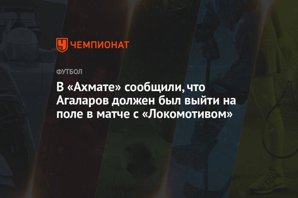 В «Ахмате» сообщили, что Агаларов должен был выйти на поле в матче с «Локомотивом»