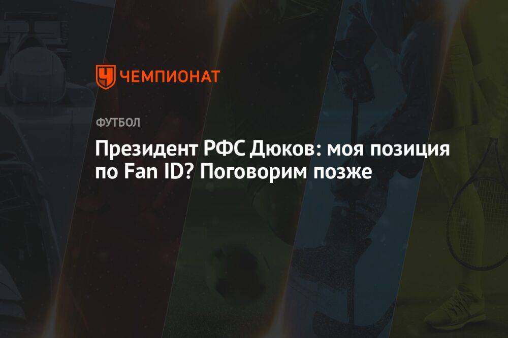 Президент РФС Дюков: моя позиция по Fan ID? Поговорим позже