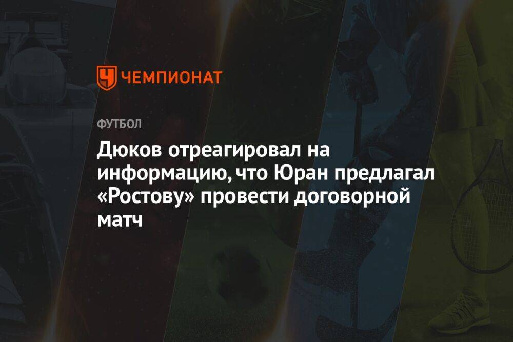 Дюков отреагировал на информацию, что Юран предлагал «Ростову» провести договорной матч