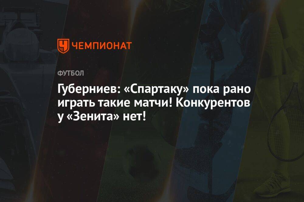 Губерниев: «Спартаку» пока рано играть такие матчи! Конкурентов у «Зенита» нет!