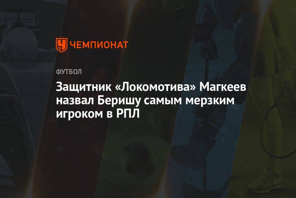 Защитник «Локомотива» Магкеев назвал Беришу самым мерзким игроком в РПЛ