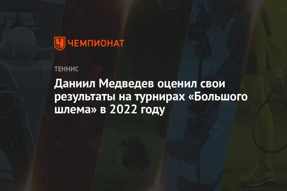 Даниил Медведев оценил свои результаты на турнирах «Большого шлема» в 2022 году