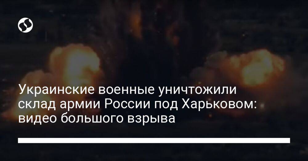 Украинские военные уничтожили склад армии России под Харьковом: видео большого взрыва