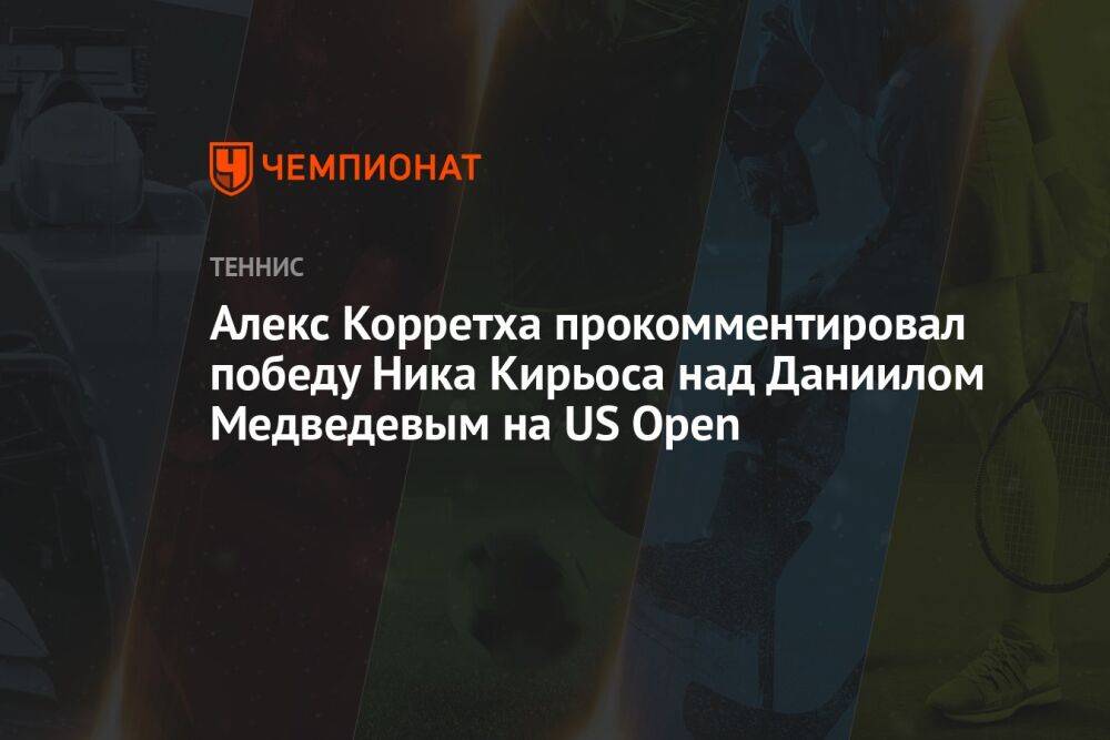 Алекс Корретха прокомментировал победу Ника Кирьоса над Даниилом Медведевым на US Open