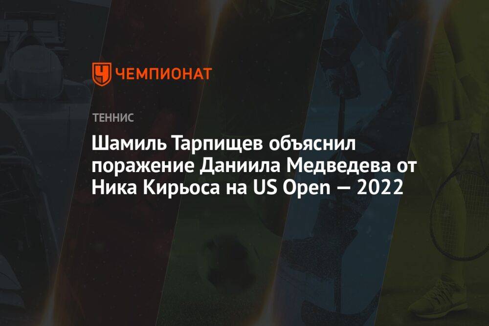 Шамиль Тарпищев объяснил поражение Даниила Медведева от Ника Кирьоса на US Open — 2022