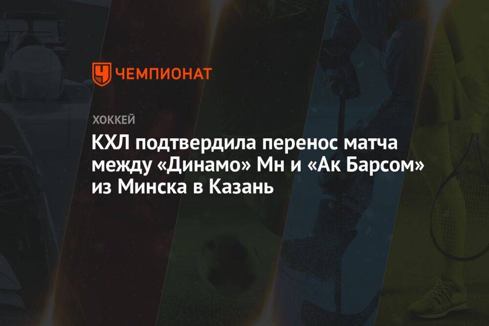 КХЛ подтвердила перенос матча между «Динамо» Мн и «Ак Барсом» из Минска в Казань