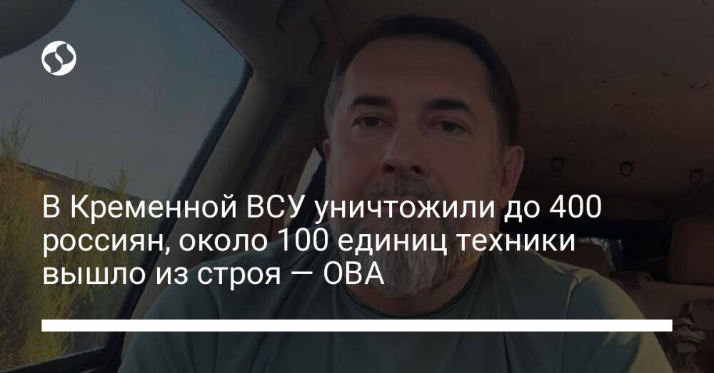 В Кременной ВСУ уничтожили до 400 россиян, около 100 единиц техники вышло из строя — ОВА