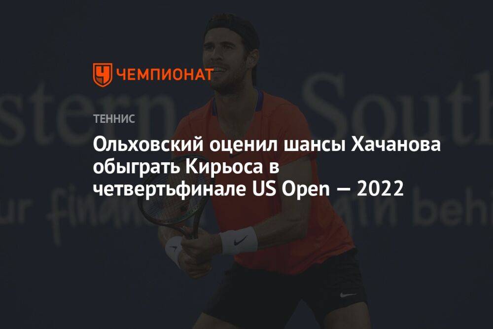 Ольховский оценил шансы Хачанова обыграть Кирьоса в четвертьфинале US Open — 2022