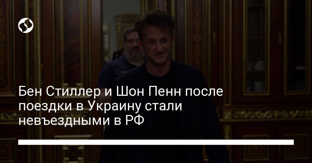 Бен Стиллер и Шон Пенн после поездки в Украину стали невъездными в РФ