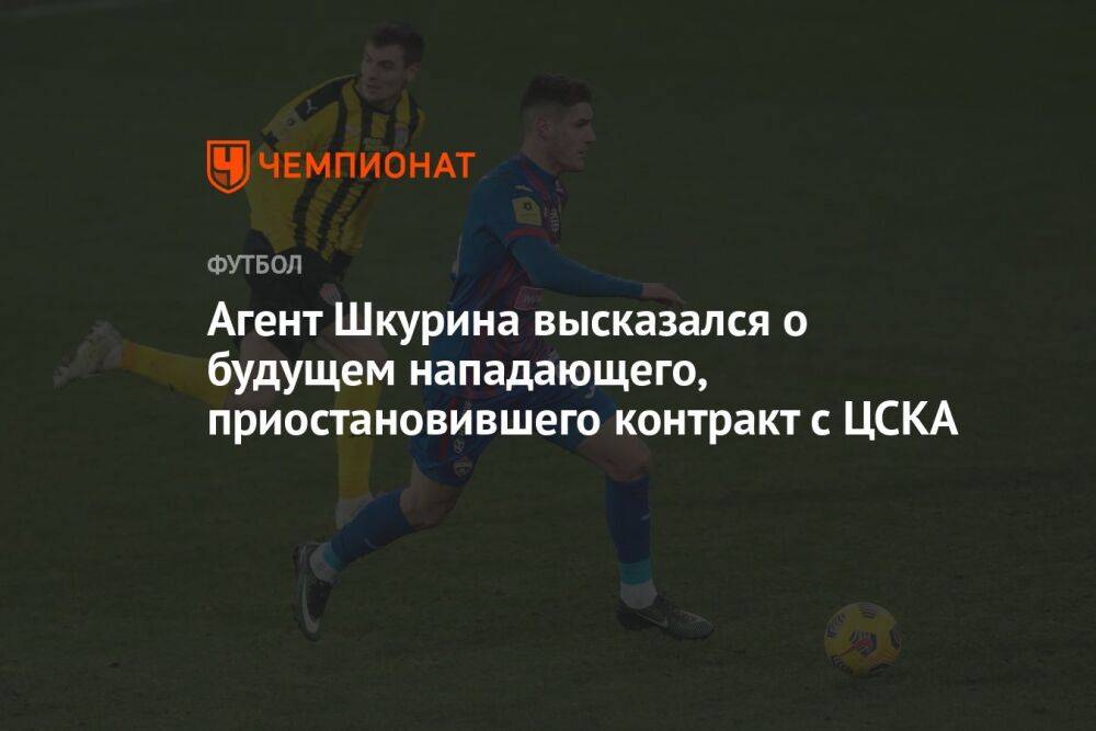 Агент Шкурина высказался о будущем нападающего, приостановившего контракт с ЦСКА