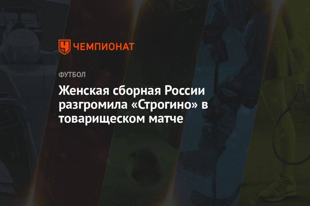 Женская сборная России разгромила «Строгино» в товарищеском матче