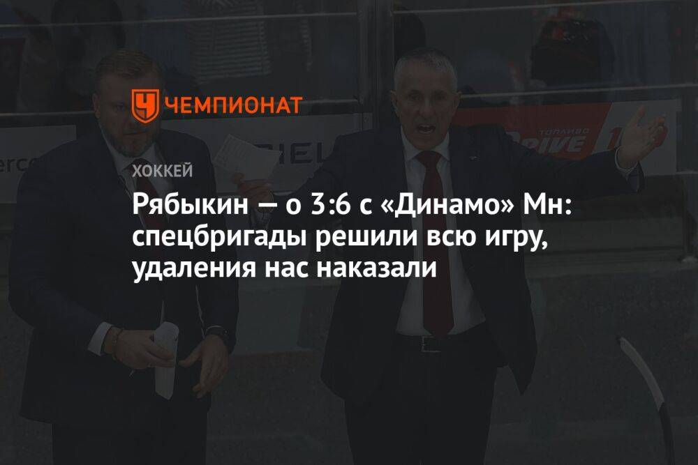 Рябыкин — о 3:6 с «Динамо» Мн: спецбригады решили всю игру, удаления нас наказали