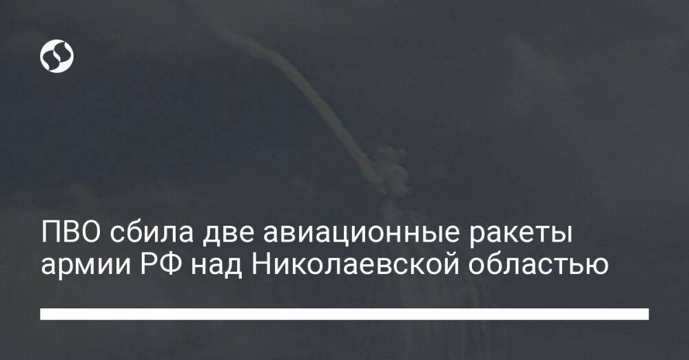 ПВО сбила две авиационные ракеты армии РФ над Николаевской областью