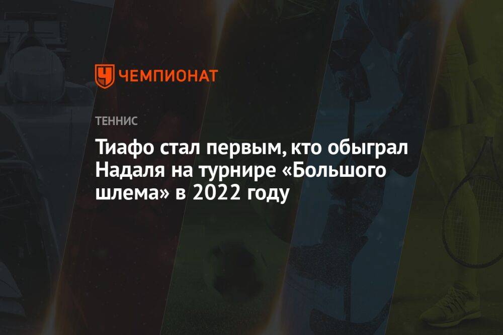 Тиафо стал первым, кто обыграл Надаля на турнире «Большого шлема» в 2022 году