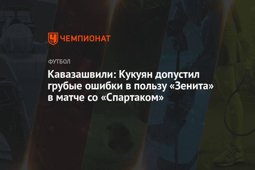 Кавазашвили: Кукуян допустил грубые ошибки в пользу «Зенита» в матче со «Спартаком»