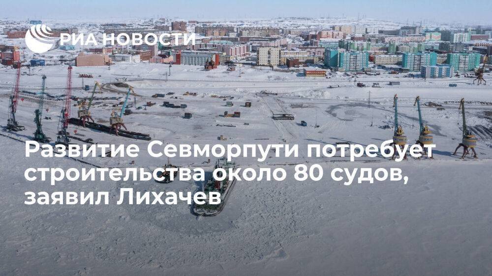Гендиректор "Росатома" Лихачев: развитие Севморпути потребует строительства около 80 судов