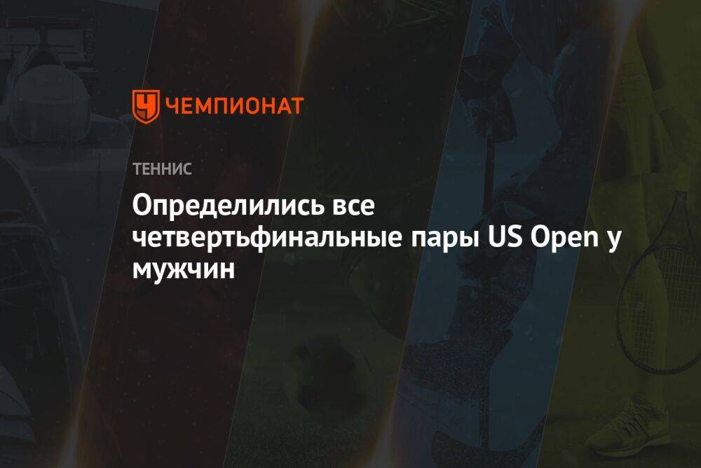 Определились все четвертьфинальные пары US Open у мужчин, ЮС Опен