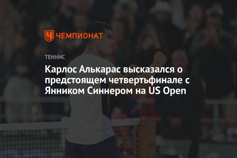 Карлос Алькарас высказался о предстоящем четвертьфинале с Янником Синнером на US Open