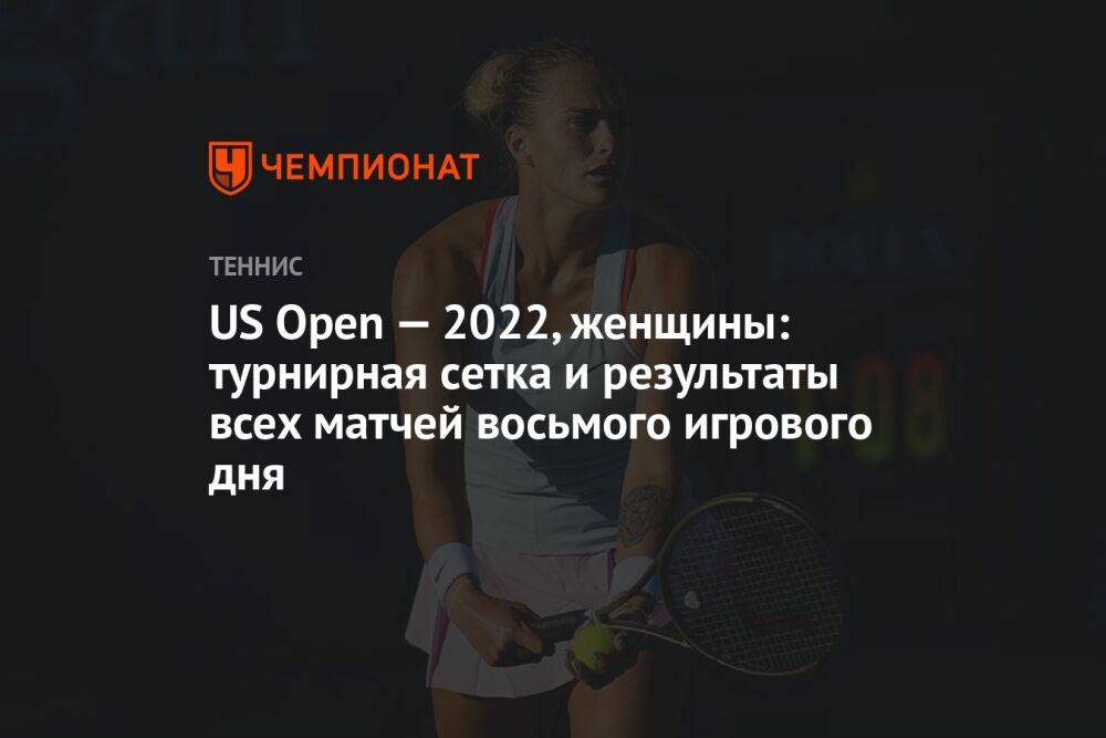 US Open — 2022, женщины: турнирная сетка и результаты всех матчей восьмого игрового дня, ЮС Опен