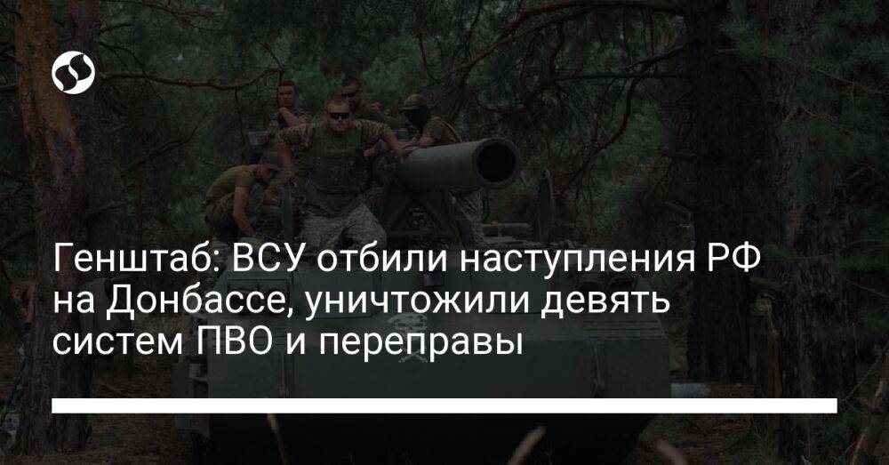 Генштаб: ВСУ отбили наступления РФ на Донбассе, уничтожили девять систем ПВО и переправы