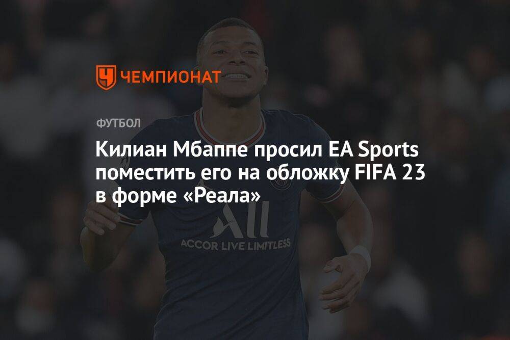 Килиан Мбаппе просил EA Sports поместить его на обложку FIFA 23 в форме «Реала»