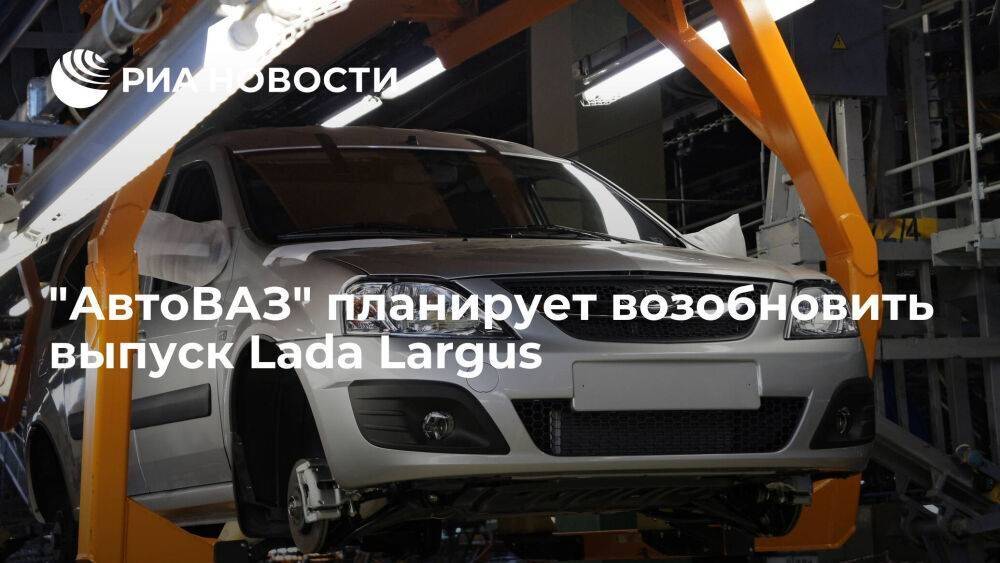 "АвтоВАЗ" планирует возобновить выпуск Lada Largus на рубеже 2022 – 2023 годов