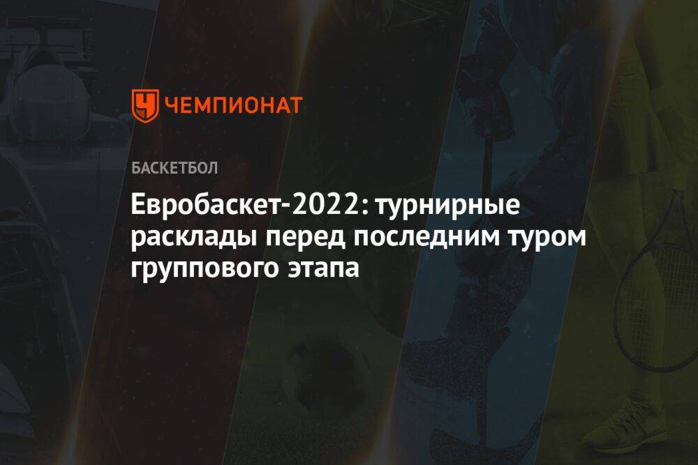 Евробаскет-2022: турнирные расклады перед последним туром группового этапа