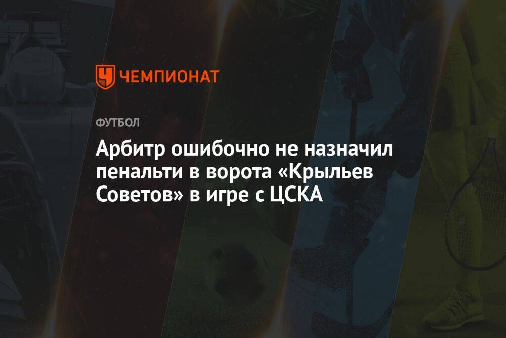 Арбитр ошибочно не назначил пенальти в ворота «Крыльев Советов» в игре с ЦСКА