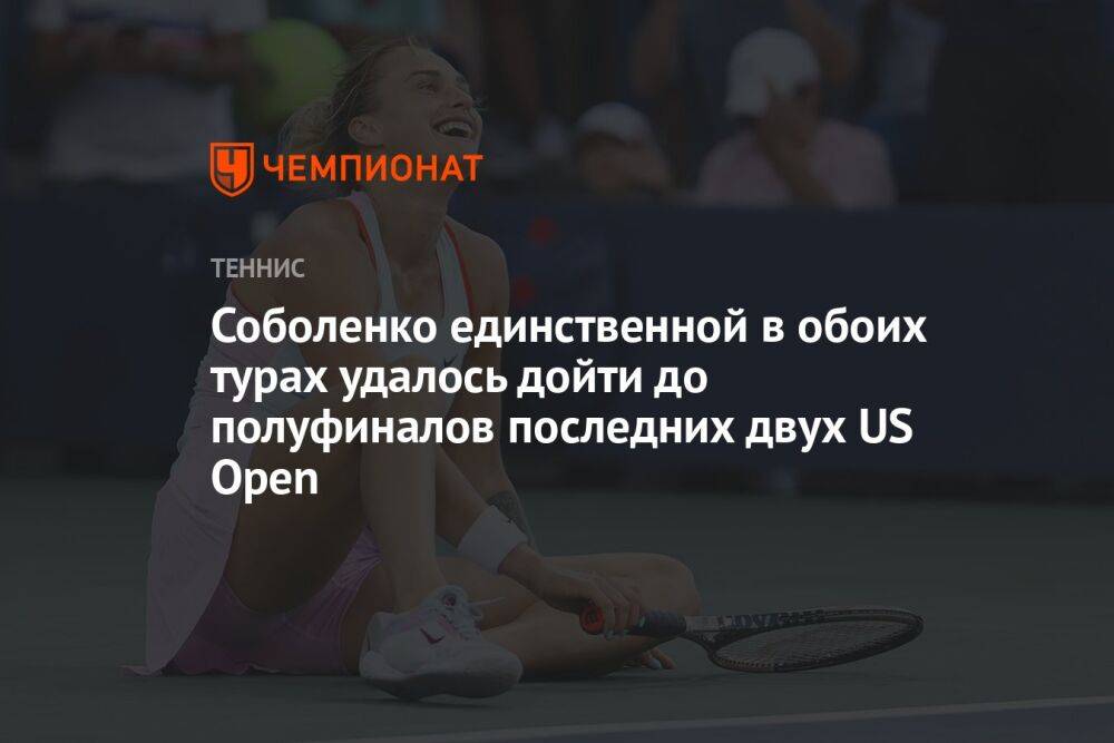 Соболенко единственной в обоих турах удалось дойти до полуфиналов последних двух US Open