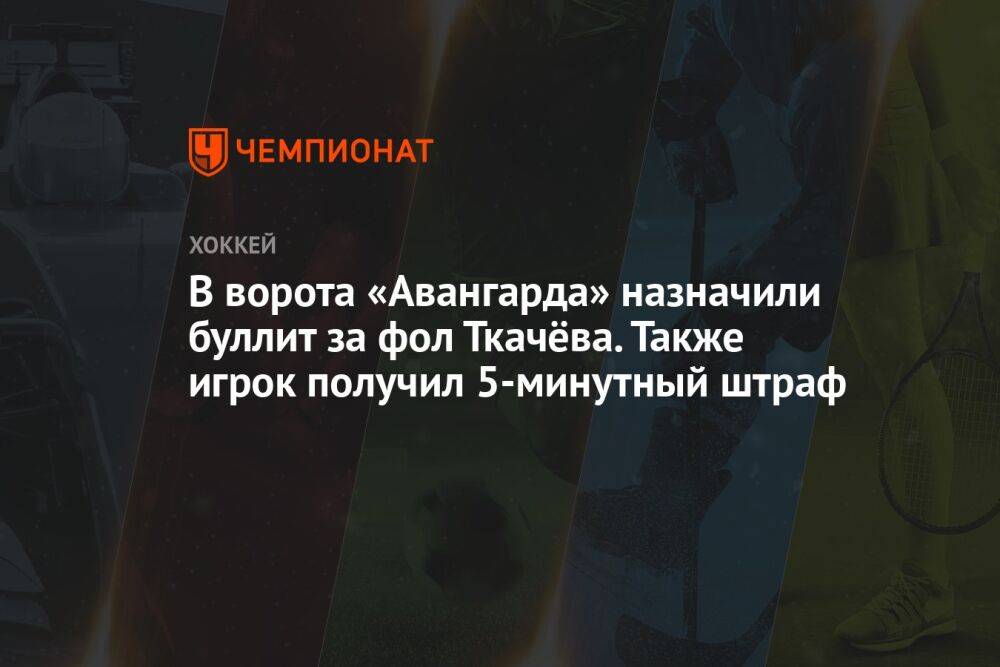 В ворота «Авангарда» назначили буллит за фол Ткачёва. Также игрок получил 5-минутный штраф