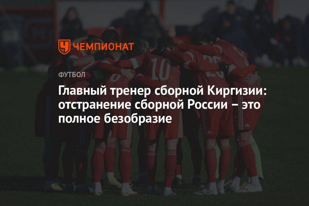 Главный тренер сборной Киргизии: отстранение сборной России – это полное безобразие
