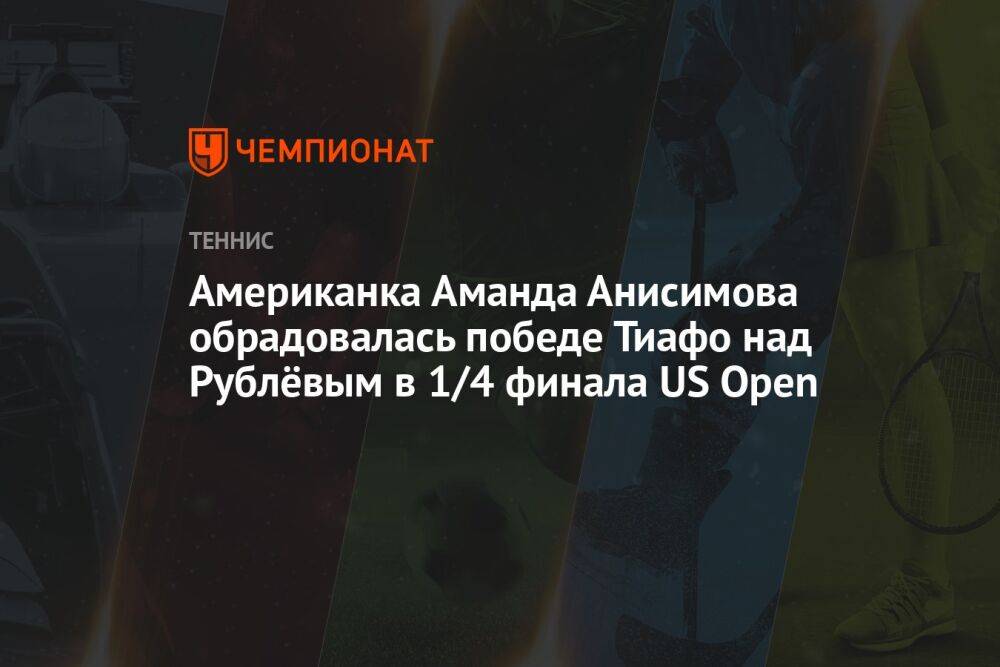 Американка Аманда Анисимова обрадовалась победе Тиафо над Рублёвым в 1/4 финала US Open