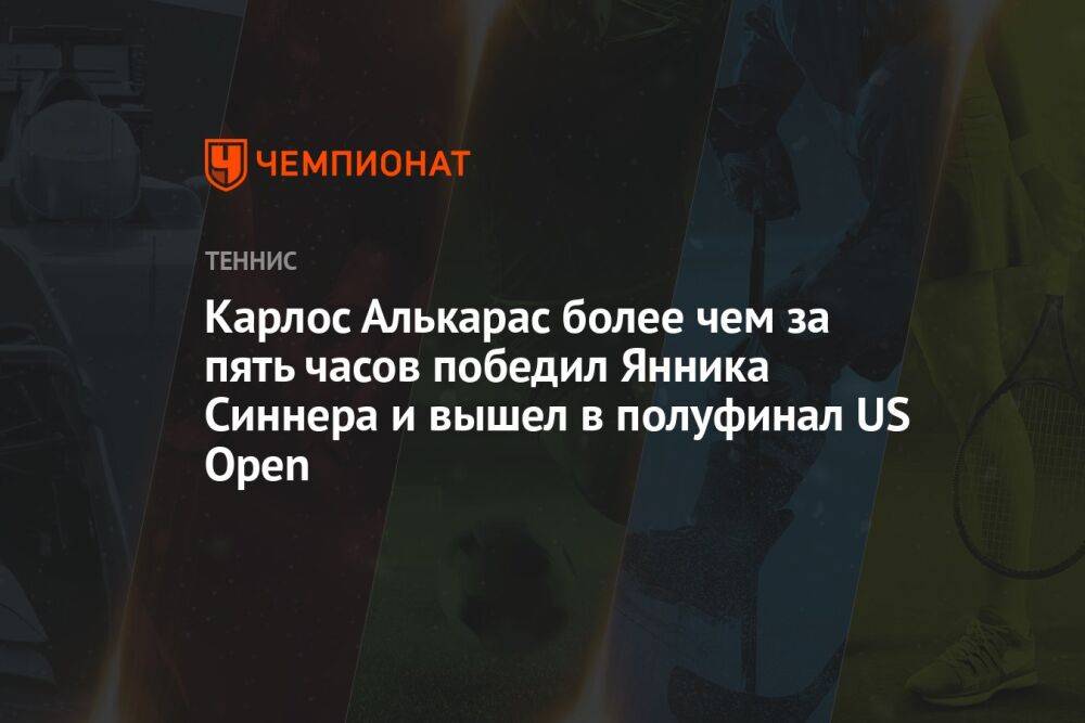 Карлос Алькарас более чем за пять часов победил Янника Синнера и вышел в полуфинал US Open