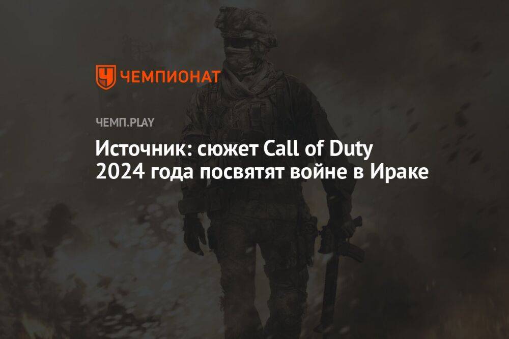 Источник: сюжет Call of Duty 2024 года посвятят войне в Ираке