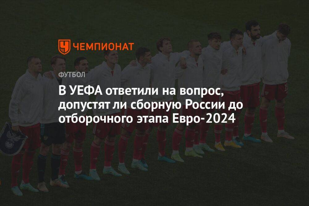 В УЕФА ответили на вопрос, допустят ли сборную России до отборочного этапа Евро-2024