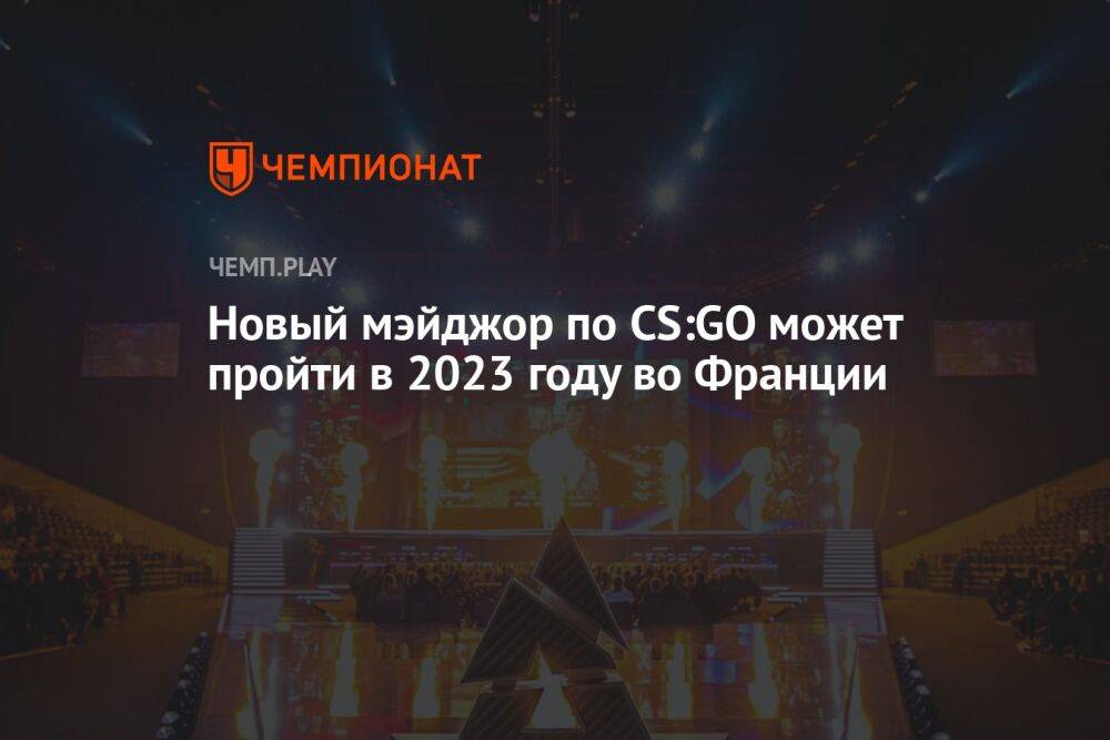 Новый мэйджор по CS:GO может пройти в 2023 году во Франции
