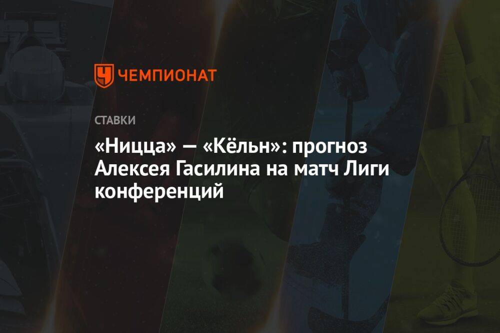 «Ницца» — «Кёльн»: прогноз Алексея Гасилина на матч Лиги конференций