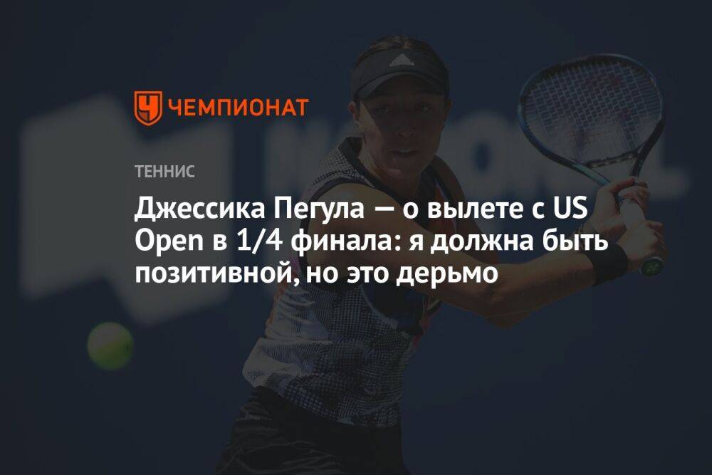 Джессика Пегула — о вылете с US Open в 1/4 финала: я должна быть позитивной, но это дерьмо