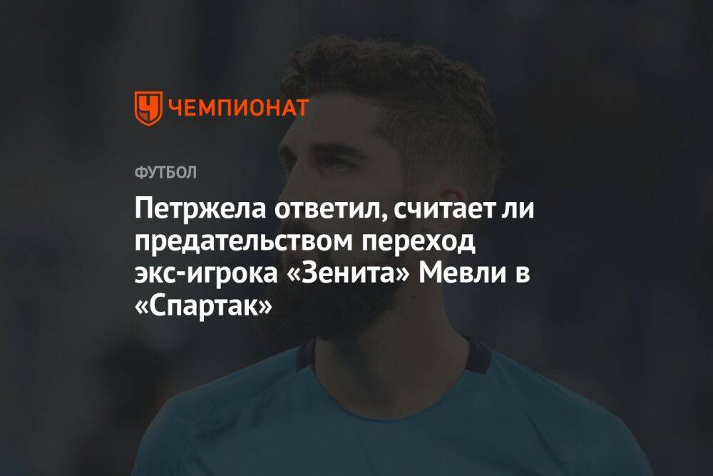 Петржела ответил, считает ли предательством переход экс-игрока «Зенита» Мевли в «Спартак»