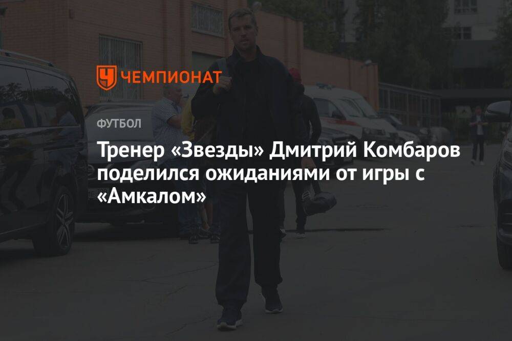 Тренер «Звезды» Дмитрий Комбаров поделился ожиданиями от игры с «Амкалом»