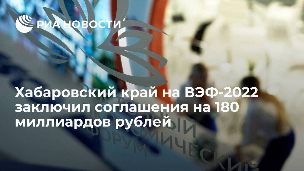 Дегтярев: Хабаровский край на ВЭФ-2022 заключил шесть соглашений на 180 миллиардов рублей