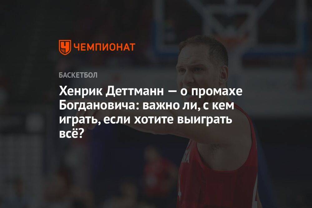 Хенрик Деттманн — о промахе Богдановича: важно ли, с кем играть, если хотите выиграть всё?