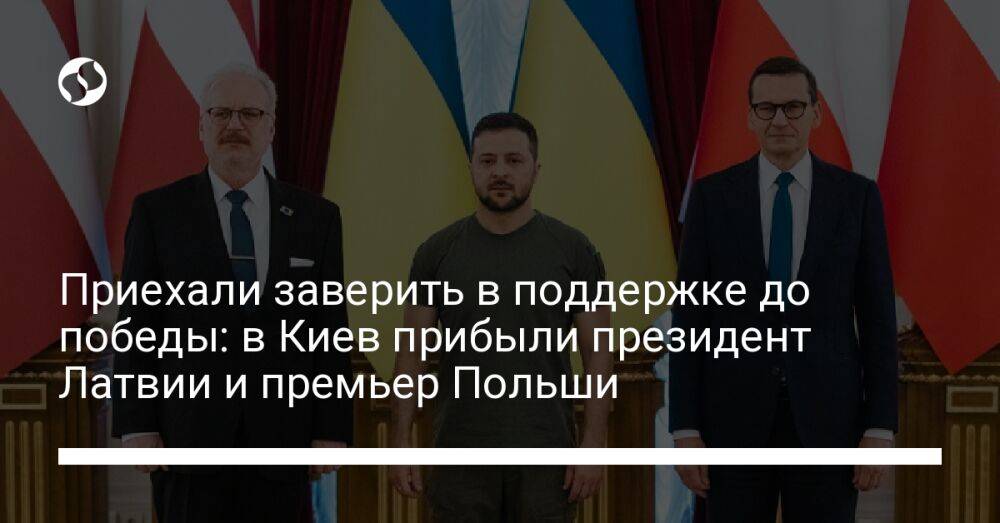 Приехали заверить в поддержке до победы: в Киев прибыли президент Латвии и премьер Польши