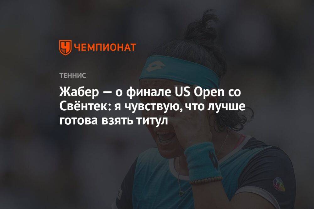 Жабер — о финале US Open со Свёнтек: я чувствую, что лучше готова взять титул, ЮС Опен