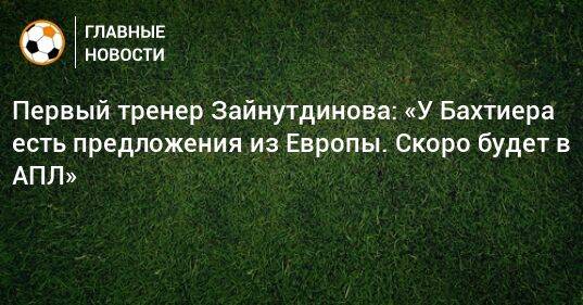 Первый тренер Зайнутдинова: «У Бахтиера есть предложения из Европы. Скоро будет в АПЛ»