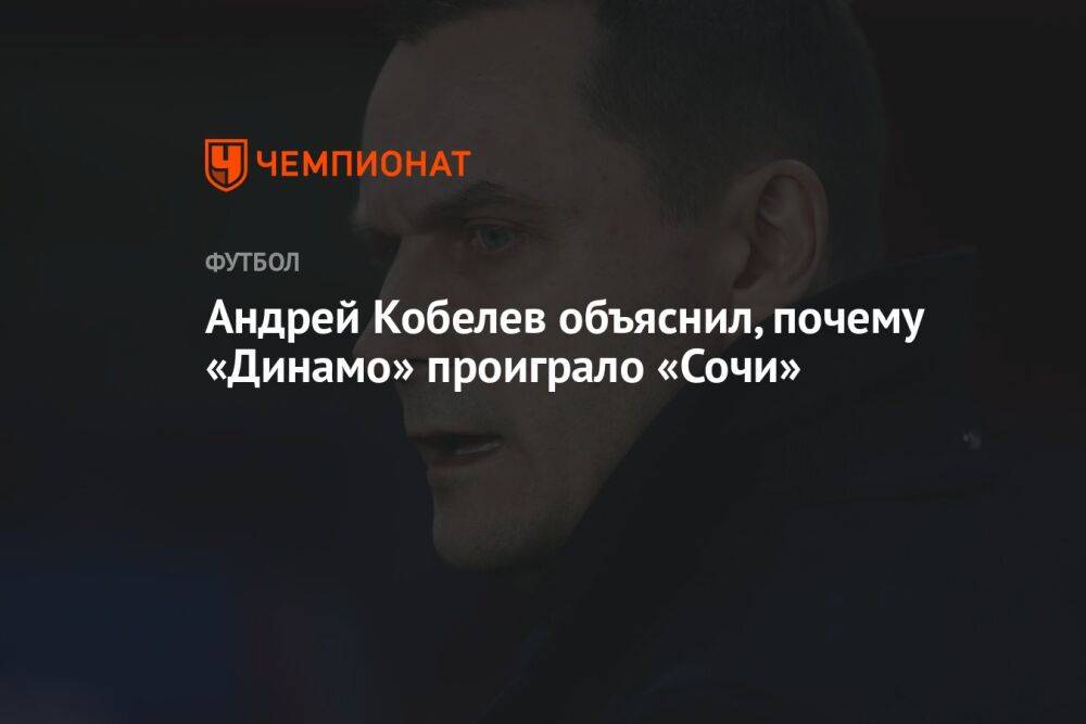 Андрей Кобелев объяснил, почему «Динамо» проиграло «Сочи»