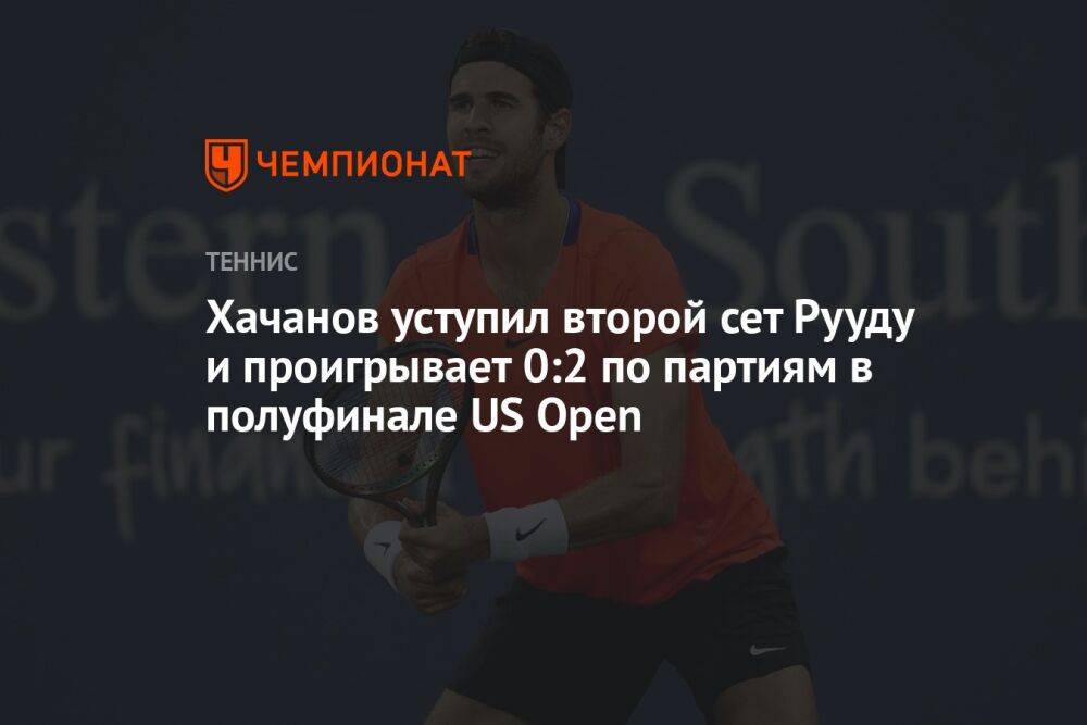 Хачанов уступил второй сет Рууду и проигрывает 0:2 по партиям в полуфинале US Open