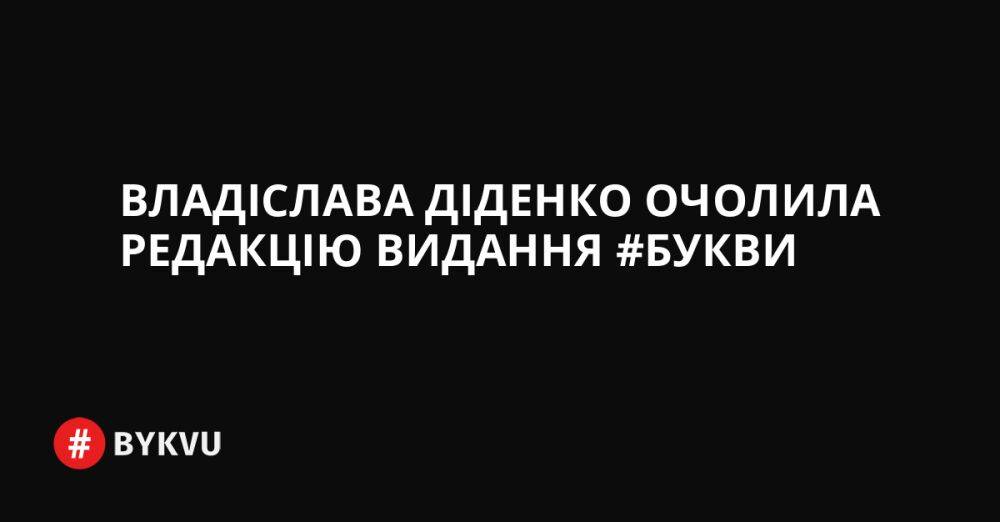 Владіслава Діденко очолила редакцію видання #Букви